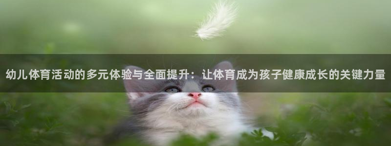 海南JJB竞技宝官网下载发展怎么样：幼儿体育活动的多元体验与