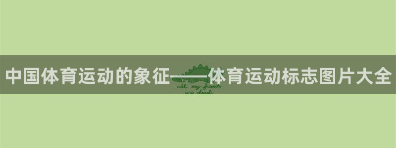 注册JJB竞技宝官方正版app：中国体育运动的象征——体育运