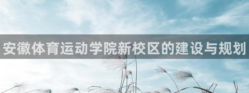 JJB竞技宝官网下载平台注册要钱吗：安徽体育运动学院