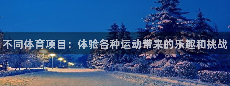 JJB竞技宝官方正版app开户：不同体育项目：体验各