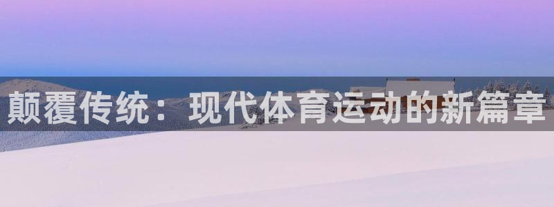 JJB竞技宝官网下载招商电话：颠覆传统：现代体育运动