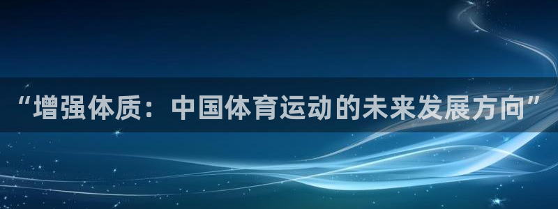 JJB竞技宝官网下载招商：“增强体质：中国体育运动的