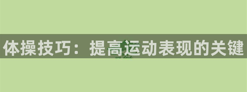 JJB竞技宝官网下载招商电话号码是多少号：体操技巧：