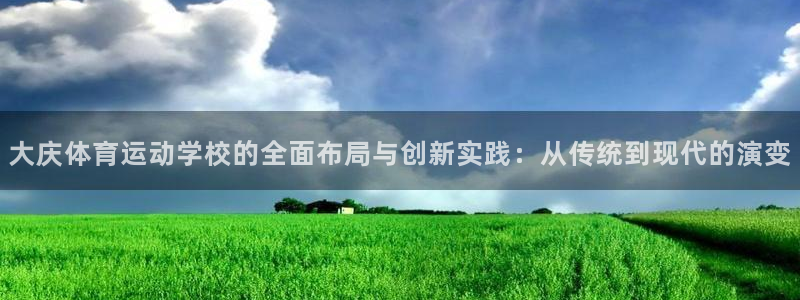 JJB竞技宝官网下载招商电话是多少：大庆体育运动学校的全面布