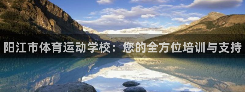 JJB竞技宝官方正版app新能源：阳江市体育运动学校：您的全