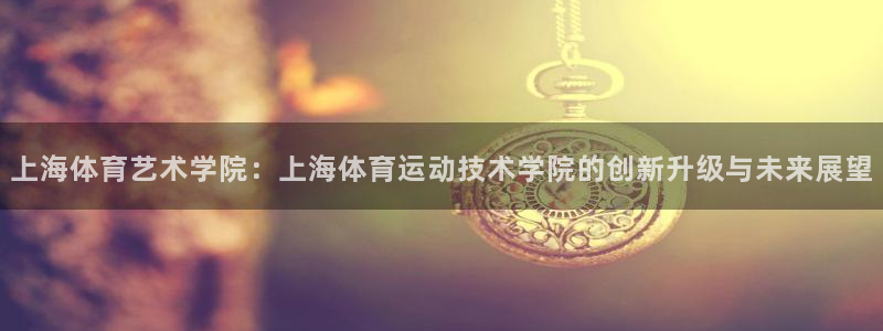 JJB竞技宝官方正版app娱乐首页官网下载：上海体育艺术学院