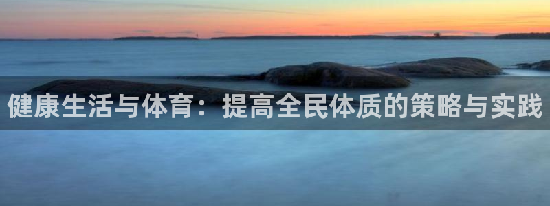 JJB竞技宝官方正版app集团官网首页网址：健康生活